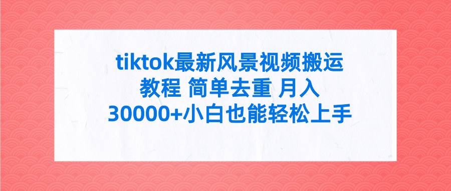 tiktok最新风景视频搬运教程 简单去重 月入30000+附全套工具-元满创业网