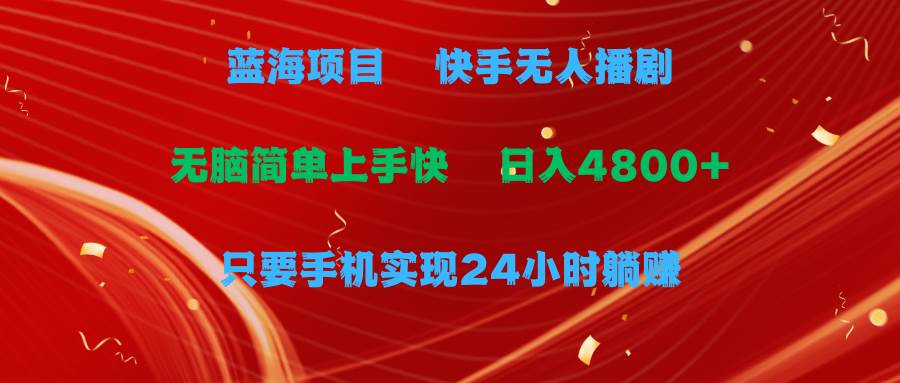 蓝海项目，快手无人播剧，一天收益4800+，手机也能实现24小时躺赚，无脑…-元满创业网