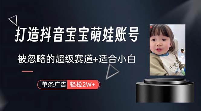 打造抖音宝宝账号，一条广告2W，大部分人忽略的超级赛道，小白简单入手-元满创业网
