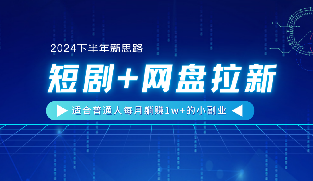 【2024下半年新思路】短剧+网盘拉新，适合普通人每月躺赚1w+的小副业-元满创业网