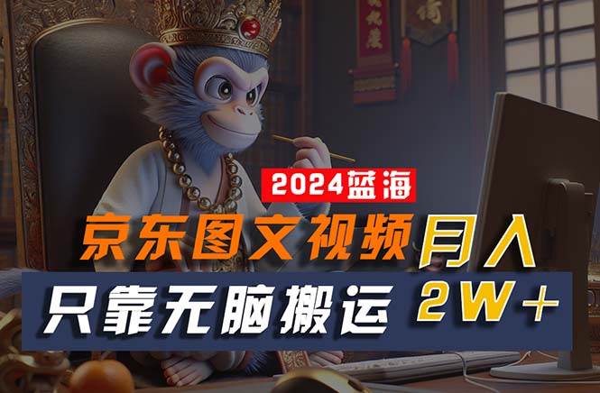 2024最新蓝海项目，只靠无脑搬运，不需要剪辑，有手就会，京东图文视频…-元满创业网