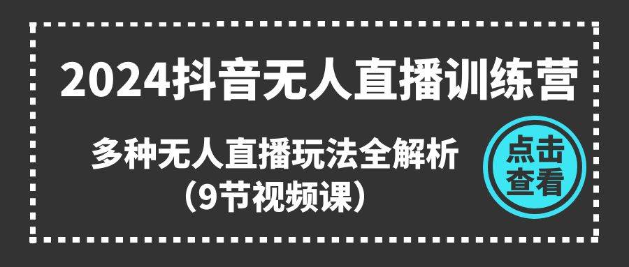 2024抖音无人直播训练营，多种无人直播玩法全解析（9节视频课）-元满创业网