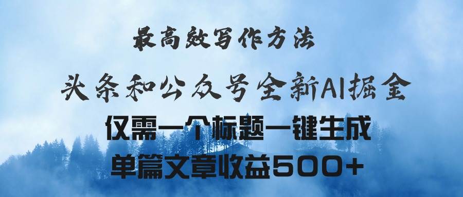 头条与公众号AI掘金新玩法，最高效写作方法，仅需一个标题一键生成单篇…-元满创业网