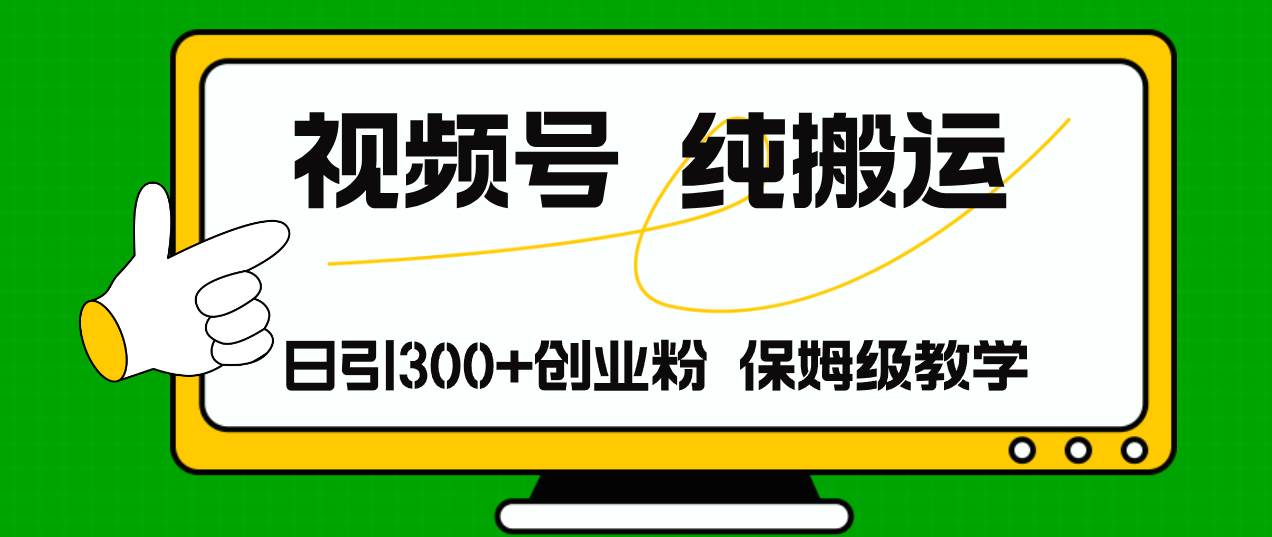 视频号纯搬运日引流300+创业粉，日入4000+-元满创业网