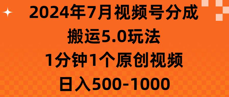 2024年7月视频号分成搬运5.0玩法，1分钟1个原创视频，日入500-1000-元满创业网