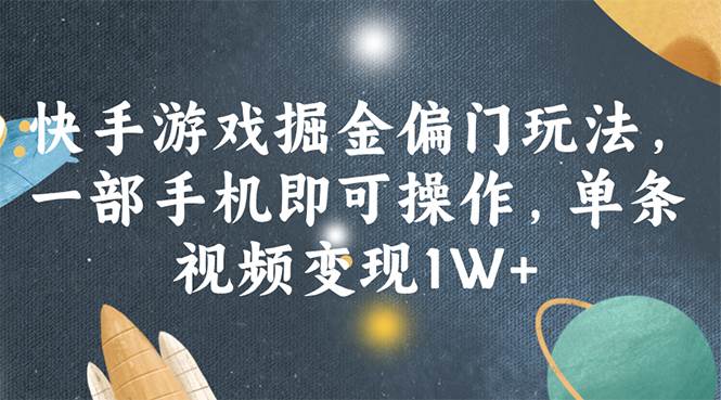 快手游戏掘金偏门玩法，一部手机即可操作，单条视频变现1W+-元满创业网