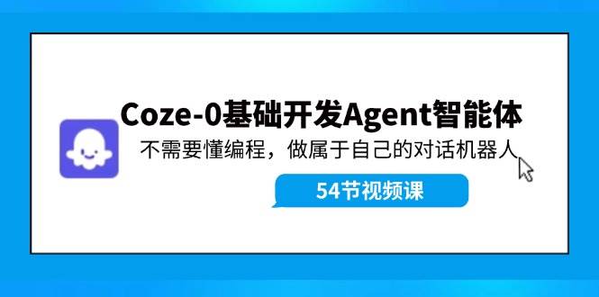Coze-0基础开发 Agent智能体教程：不需要懂编程，做属于自己的对话机器人-元满创业网