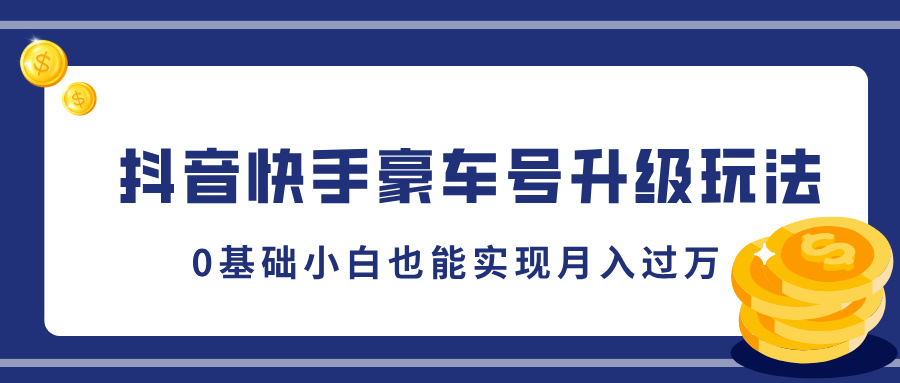 抖音快手豪车号升级玩法，5分钟一条作品，0基础小白也能实现月入过万-元满创业网