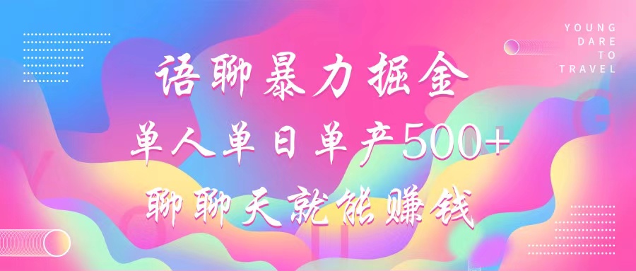 语聊暴力掘金，聊聊天就能赚钱，单人单日单产500+，小白也能无脑做，-元满创业网