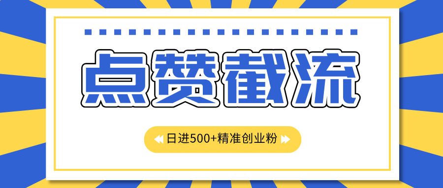 点赞截流日引500+精准创业粉，知识星球无限截流CY粉首发玩法，精准曝光长尾持久，日进线500+-元满创业网