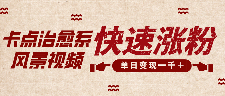 卡点治愈风景视频，快速涨粉，迅速变现，单日变现1000＋-元满创业网