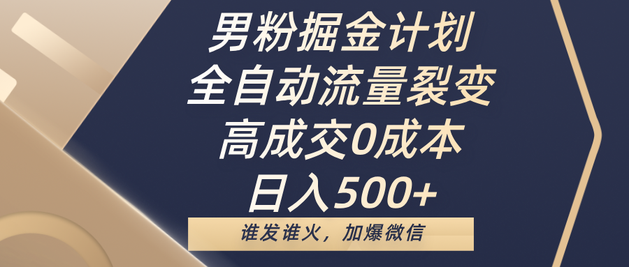 男粉掘金计划，全自动流量裂变，高成交0成本，日入500+，谁发谁火，加爆微信-元满创业网