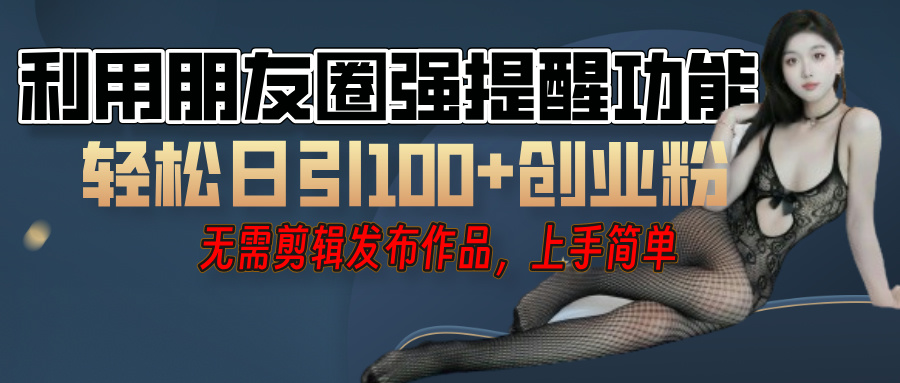 利用微信朋友圈”小红点”功能，引流精准创业粉，无需剪辑视频，发布作品，单人单日引流100+创业粉！-元满创业网