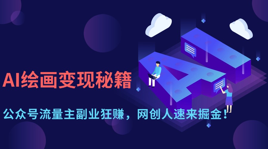 AI绘画变现秘籍：公众号流量主副业狂赚，网创人速来掘金！-元满创业网