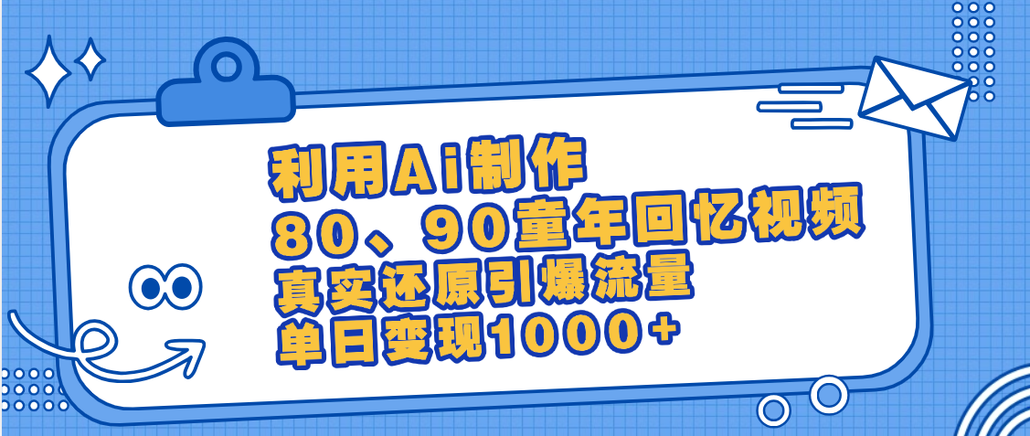 最新情怀爆款玩法！用AI免费生成童年回忆视频，小白也可日入1000+-元满创业网